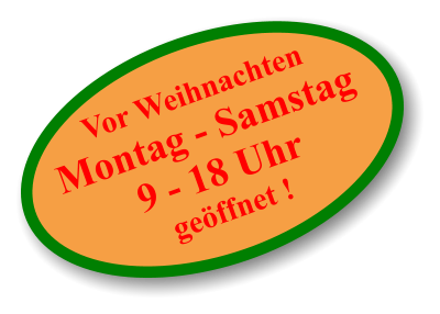 Vor Weihnachten Montag - Samstag 9 - 18 Uhr geöffnet !