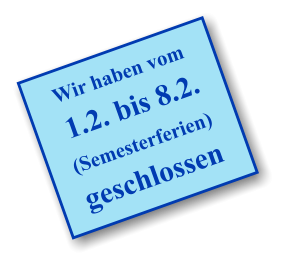 Wir haben vom  1.2. bis 8.2. (Semesterferien)  geschlossen