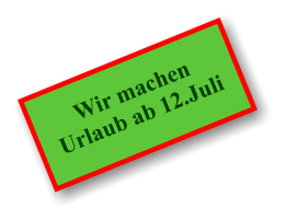Wir machen Urlaub ab 12.Juli